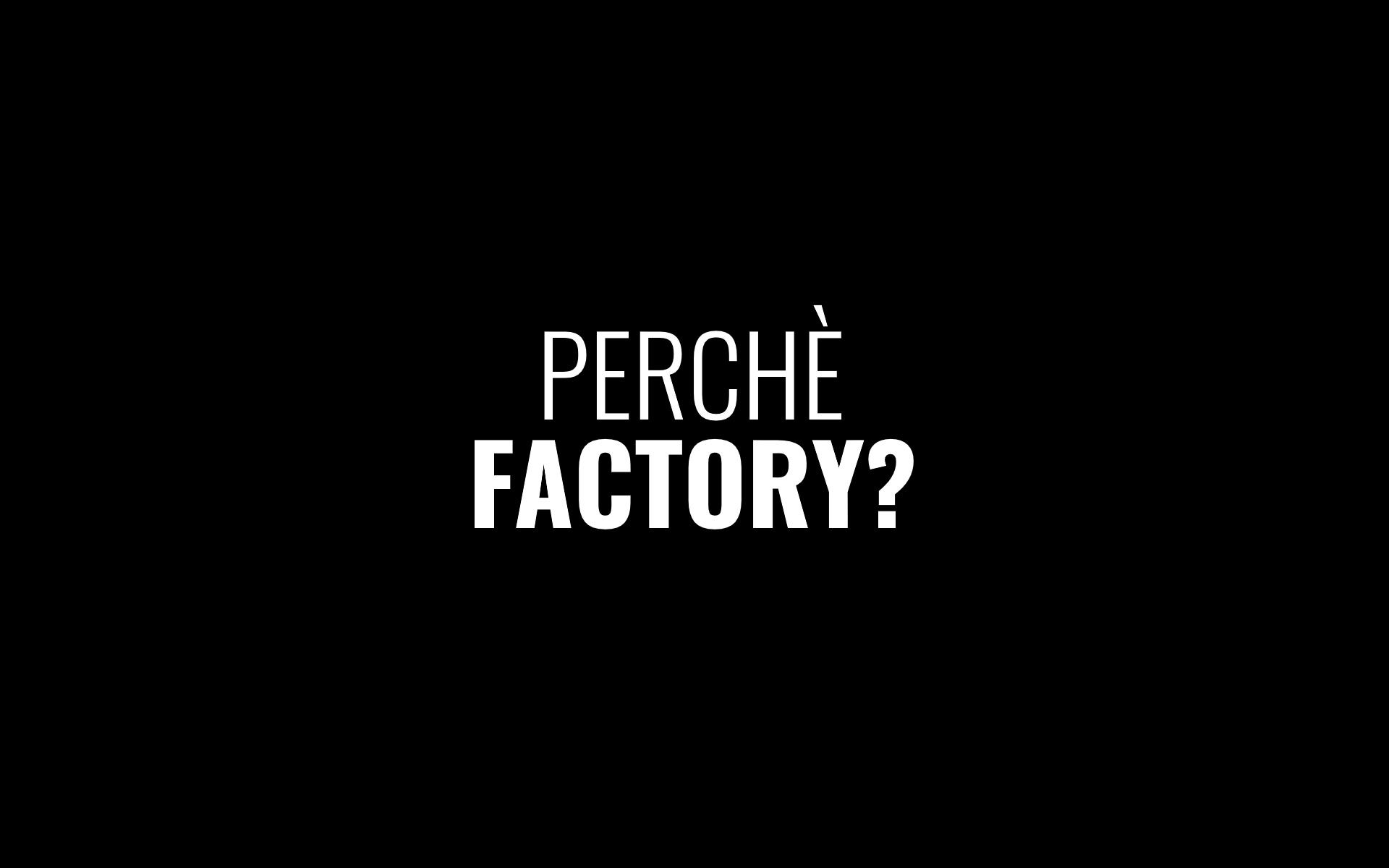 Perchè FACTORY?