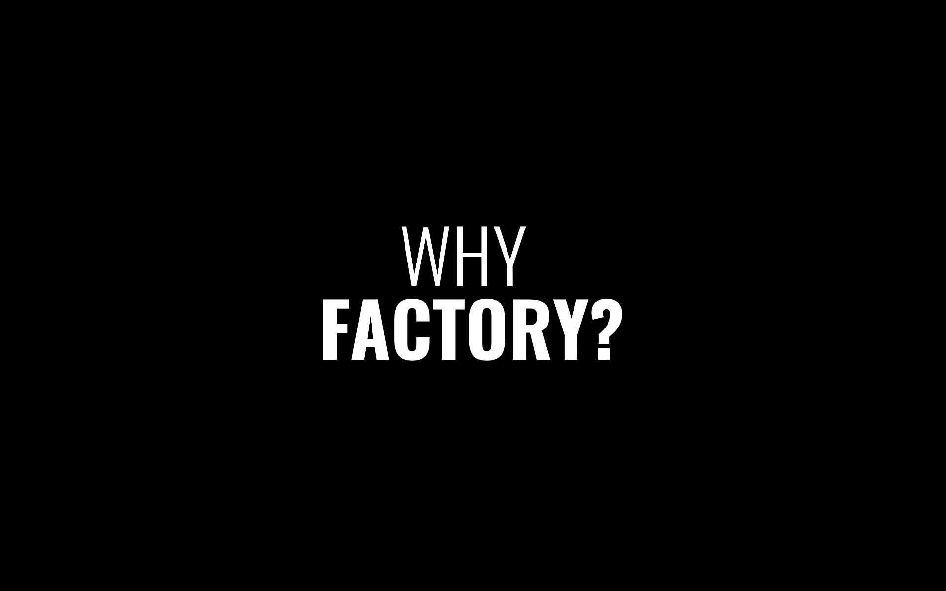 Why FACTORY?